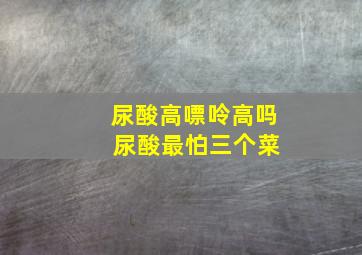 尿酸高嘌呤高吗 尿酸最怕三个菜